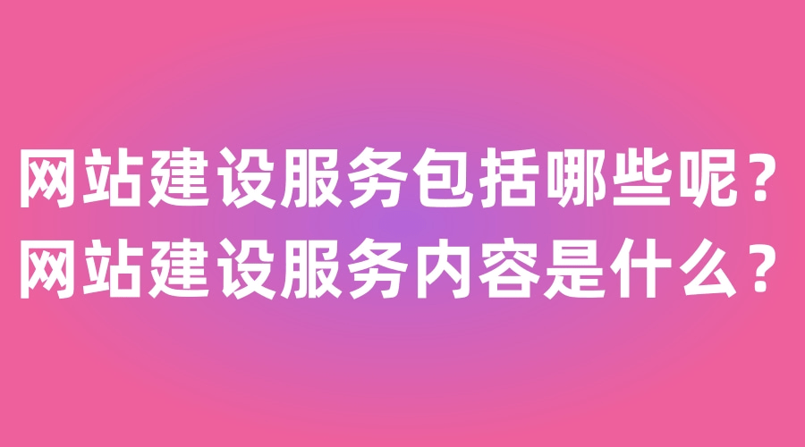 網(wǎng)站建設(shè)服務(wù)的內(nèi)容都有什么？
